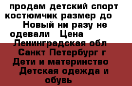 продам детский спорт костюмчик,размер до 146.Новый,ни разу не одевали › Цена ­ 1 200 - Ленинградская обл., Санкт-Петербург г. Дети и материнство » Детская одежда и обувь   